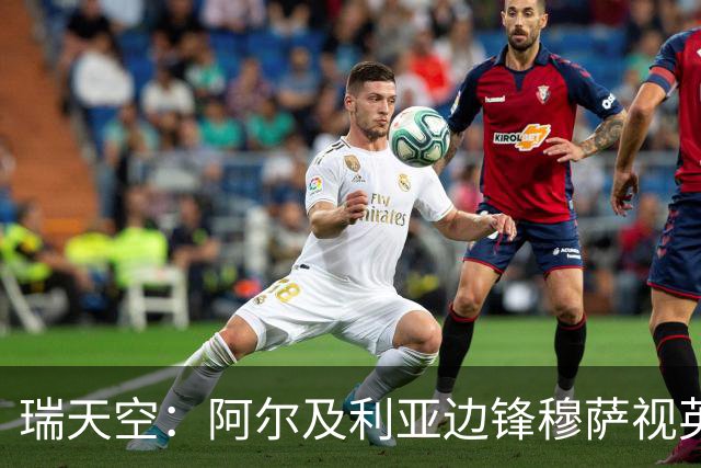 瑞天空：阿尔及利亚边锋穆萨视英超为首选，费耶诺德标价3500万欧