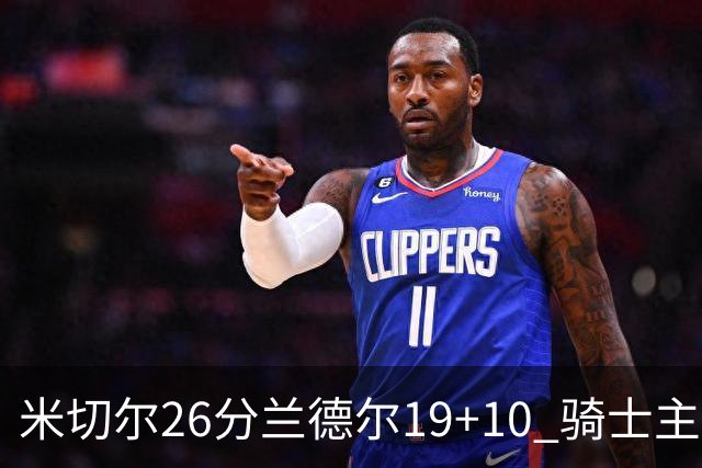 米切尔26分兰德尔19+10 骑士主场遭遇三连败