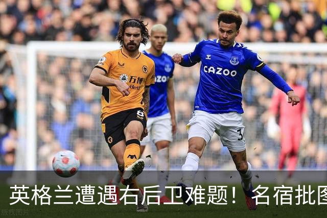 英格兰遭遇右后卫难题！名宿批图赫尔：不带阿诺德是个错误