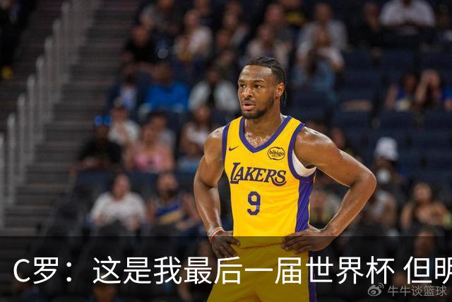 C罗：这是我最后一届世界杯 但明天不会是最后一场比赛